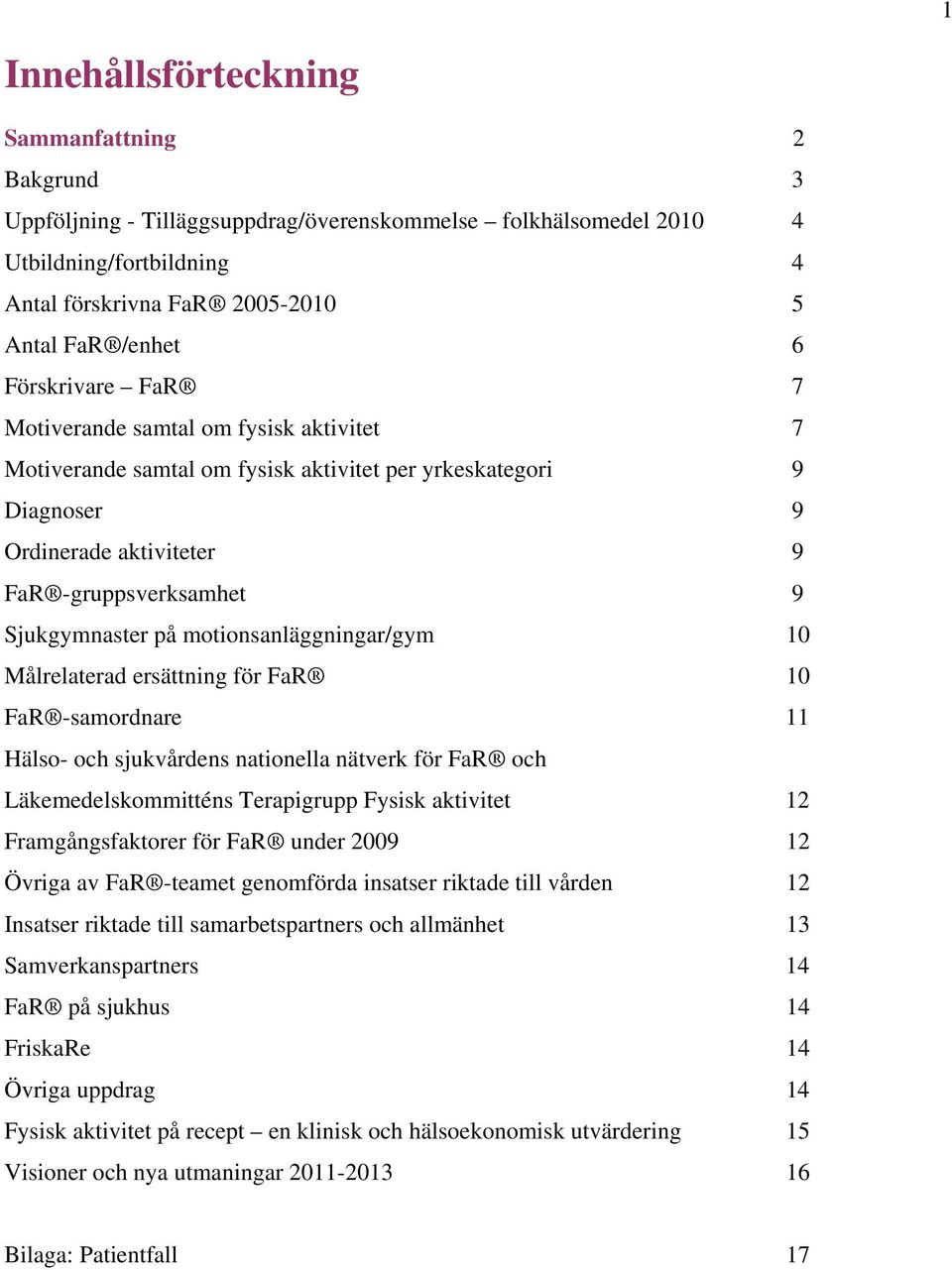 motionsanläggningar/gym 10 Målrelaterad ersättning för FaR 10 FaR -samordnare 11 Hälso- och sjukvårdens nationella nätverk för FaR och Läkemedelskommitténs Terapigrupp Fysisk aktivitet 12