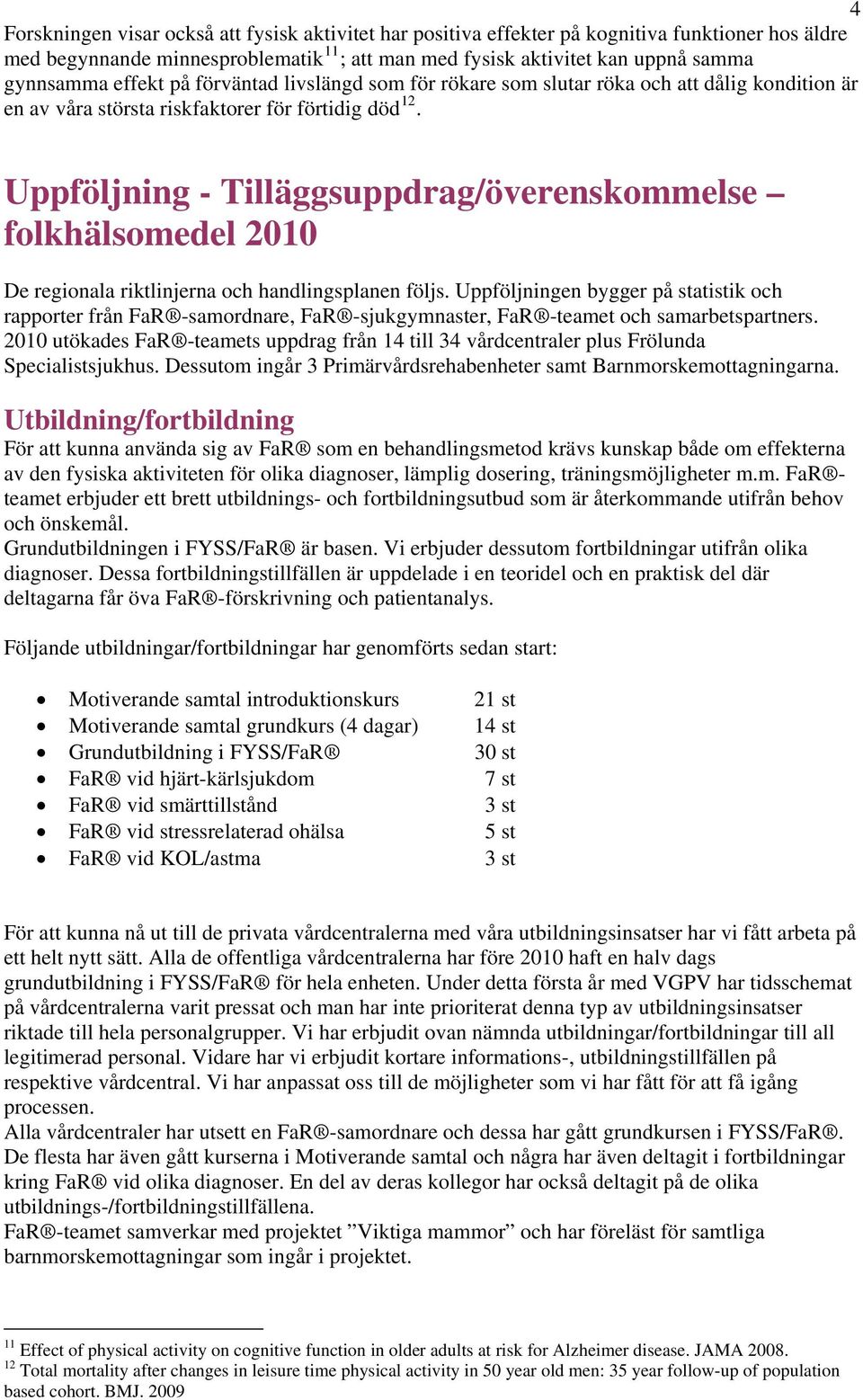 Uppföljning - Tilläggsuppdrag/överenskommelse folkhälsomedel 2010 De regionala riktlinjerna och handlingsplanen följs.