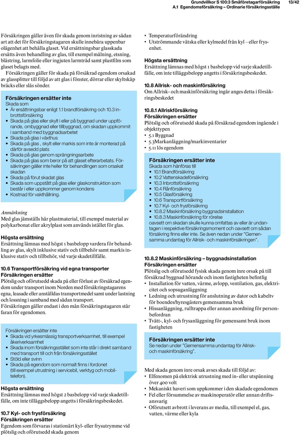 glaset. Vid ersättningsbar glasskada ersätts även behandling av glas, till exempel målning, etsning, blästring, larmfolie eller ingjuten larmtråd samt plastfilm som glaset belagts med.