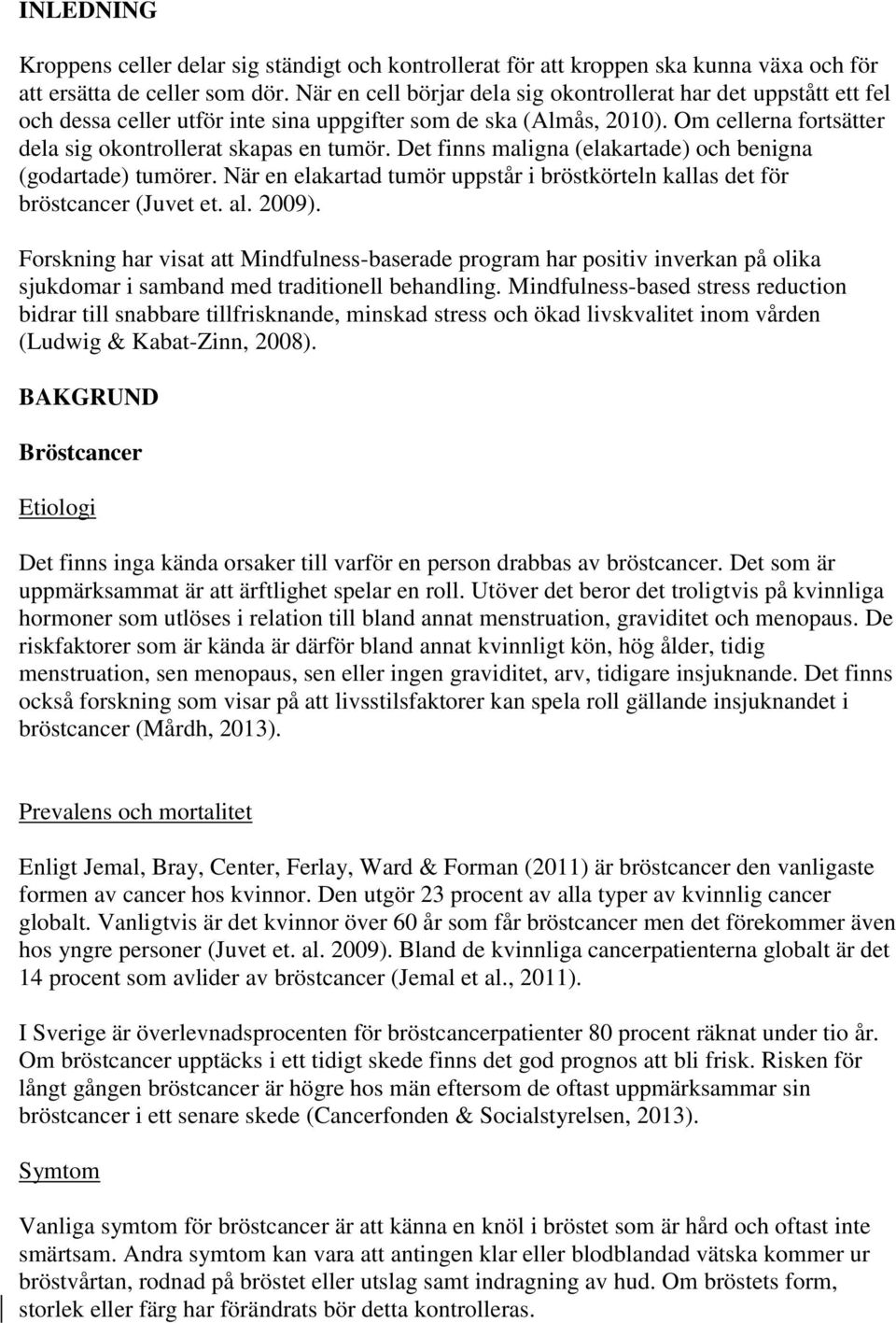 Det finns maligna (elakartade) och benigna (godartade) tumörer. När en elakartad tumör uppstår i bröstkörteln kallas det för bröstcancer (Juvet et. al. 2009).
