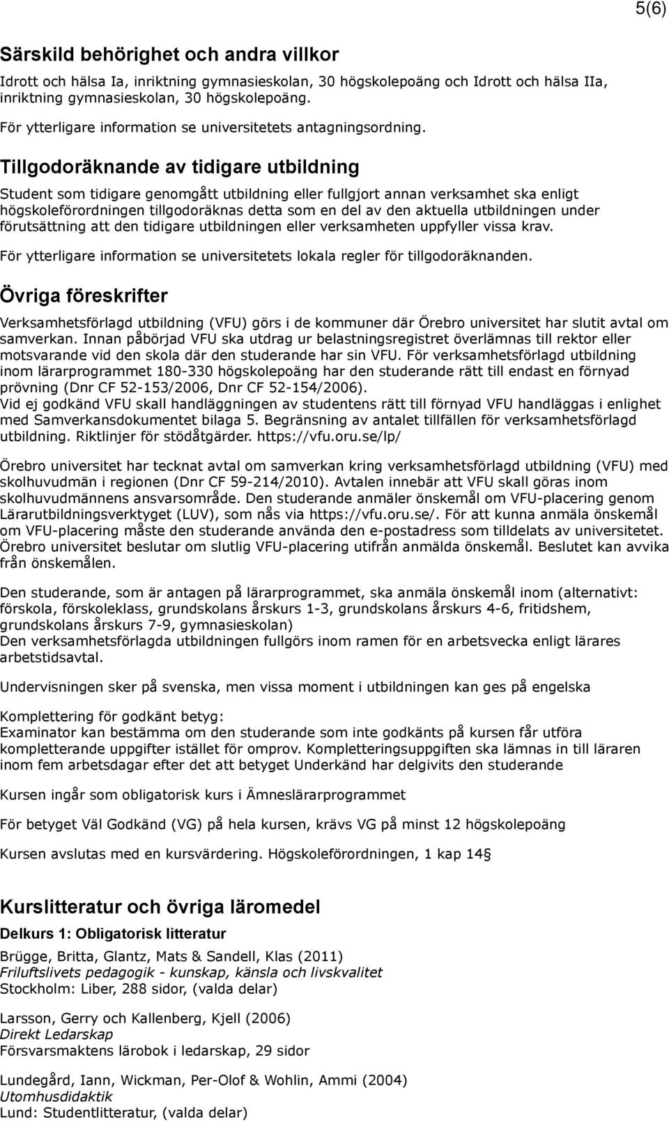 Tillgodoräknande av tidigare utbildning Student som tidigare genomgått utbildning eller fullgjort annan verksamhet ska enligt högskoleförordningen tillgodoräknas detta som en del av den aktuella