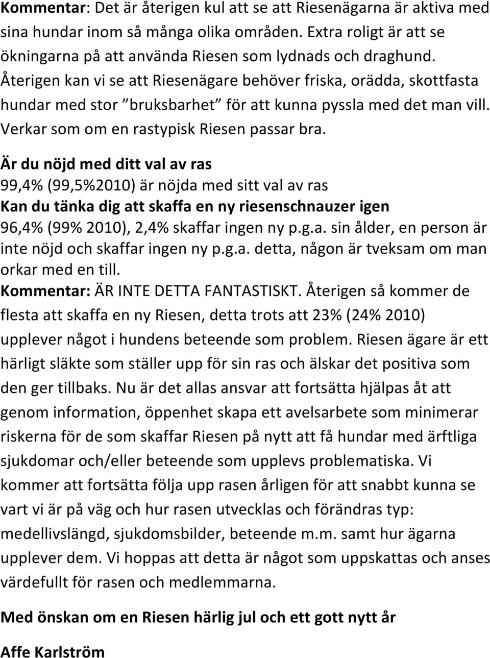 Är du nöjd med ditt val av ras 99,4% (99,5%2010) är nöjda med sitt val av ras Kan du tänka dig att skaffa en ny riesenschnauzer igen 96,4% (99% 2010), 2,4% skaffar ingen ny p.g.a. sin ålder, en person är inte nöjd och skaffar ingen ny p.