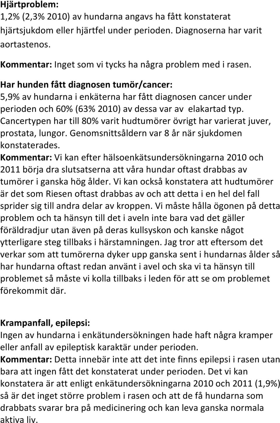 Har hunden fått diagnosen tumör/cancer: 5,9% av hundarna i enkäterna har fått diagnosen cancer under perioden och 60% (63% 2010) av dessa var av elakartad typ.