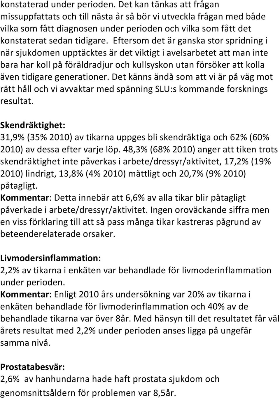 Eftersom det är ganska stor spridning i när sjukdomen upptäcktes är det viktigt i avelsarbetet att man inte bara har koll på föräldradjur och kullsyskon utan försöker att kolla även tidigare