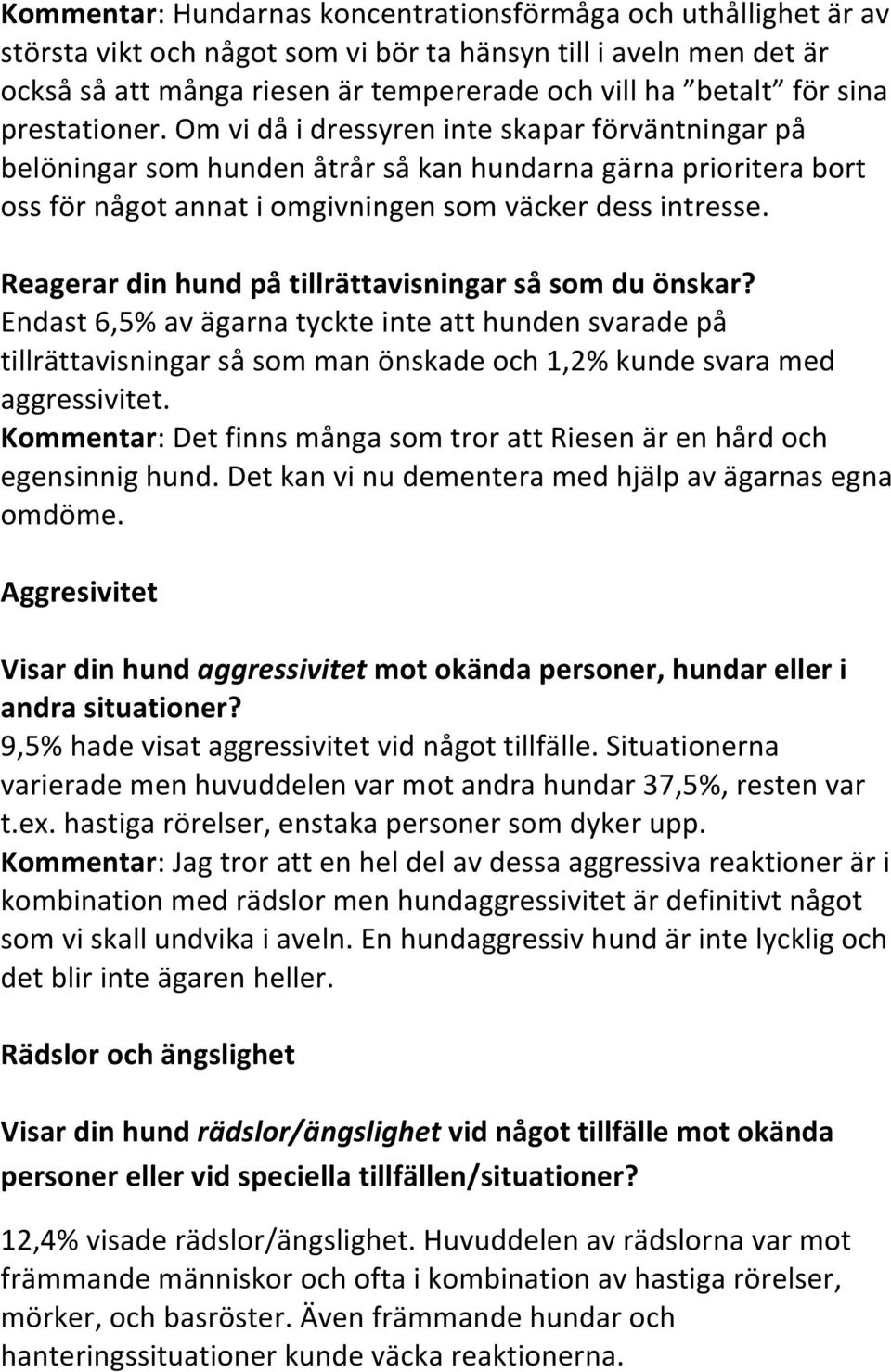 Reagerar din hund på tillrättavisningar så som du önskar? Endast 6,5% av ägarna tyckte inte att hunden svarade på tillrättavisningar så som man önskade och 1,2% kunde svara med aggressivitet.