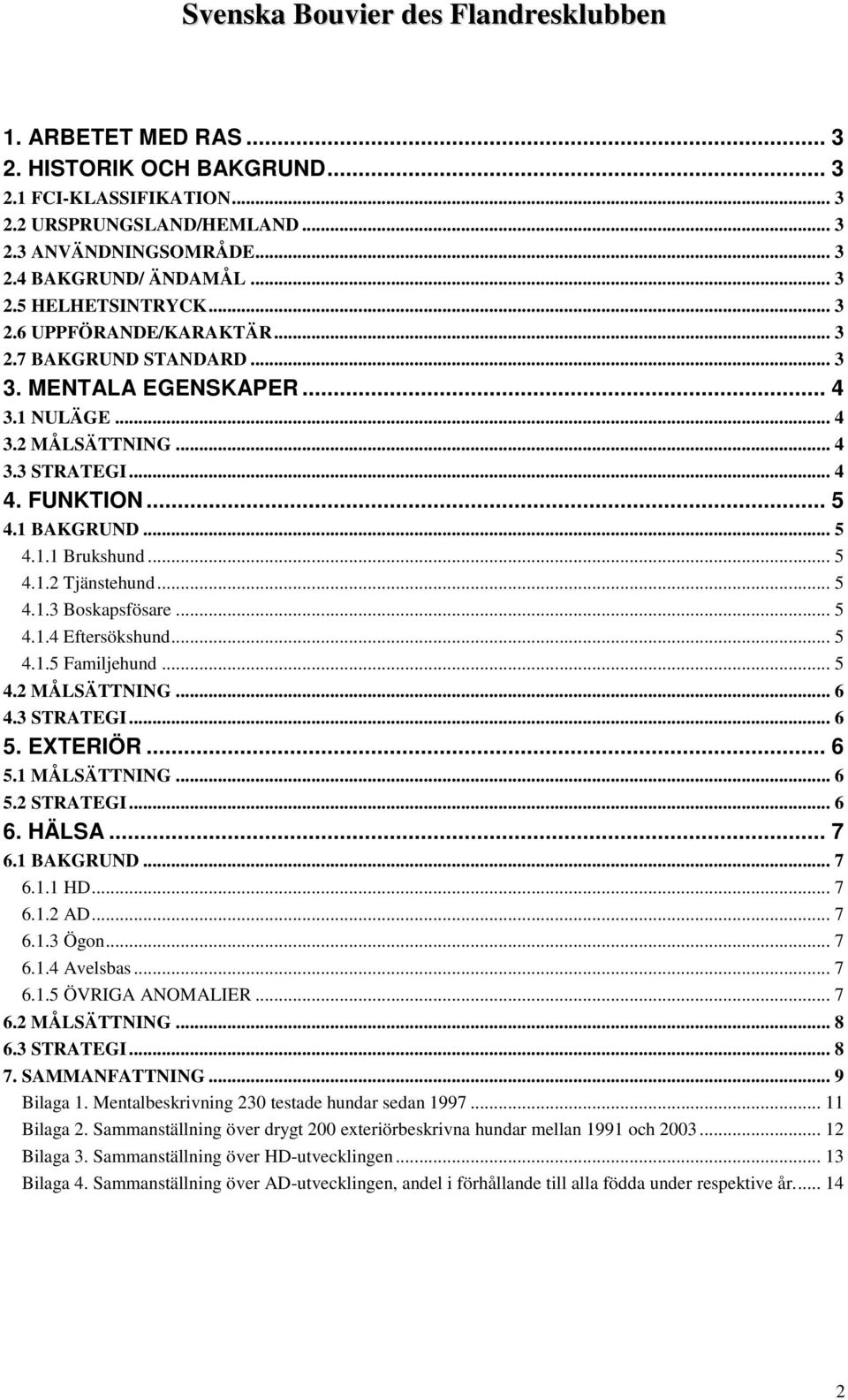 .. 5 4.1.4 Eftersökshund... 5 4.1.5 Familjehund... 5 4.2 MÅLSÄTTNING... 6 4.3 STRATEGI... 6 5. EXTERIÖR... 6 5.1 MÅLSÄTTNING... 6 5.2 STRATEGI... 6 6. HÄLSA... 7 6.1 BAKGRUND... 7 6.1.1 HD... 7 6.1.2 AD.