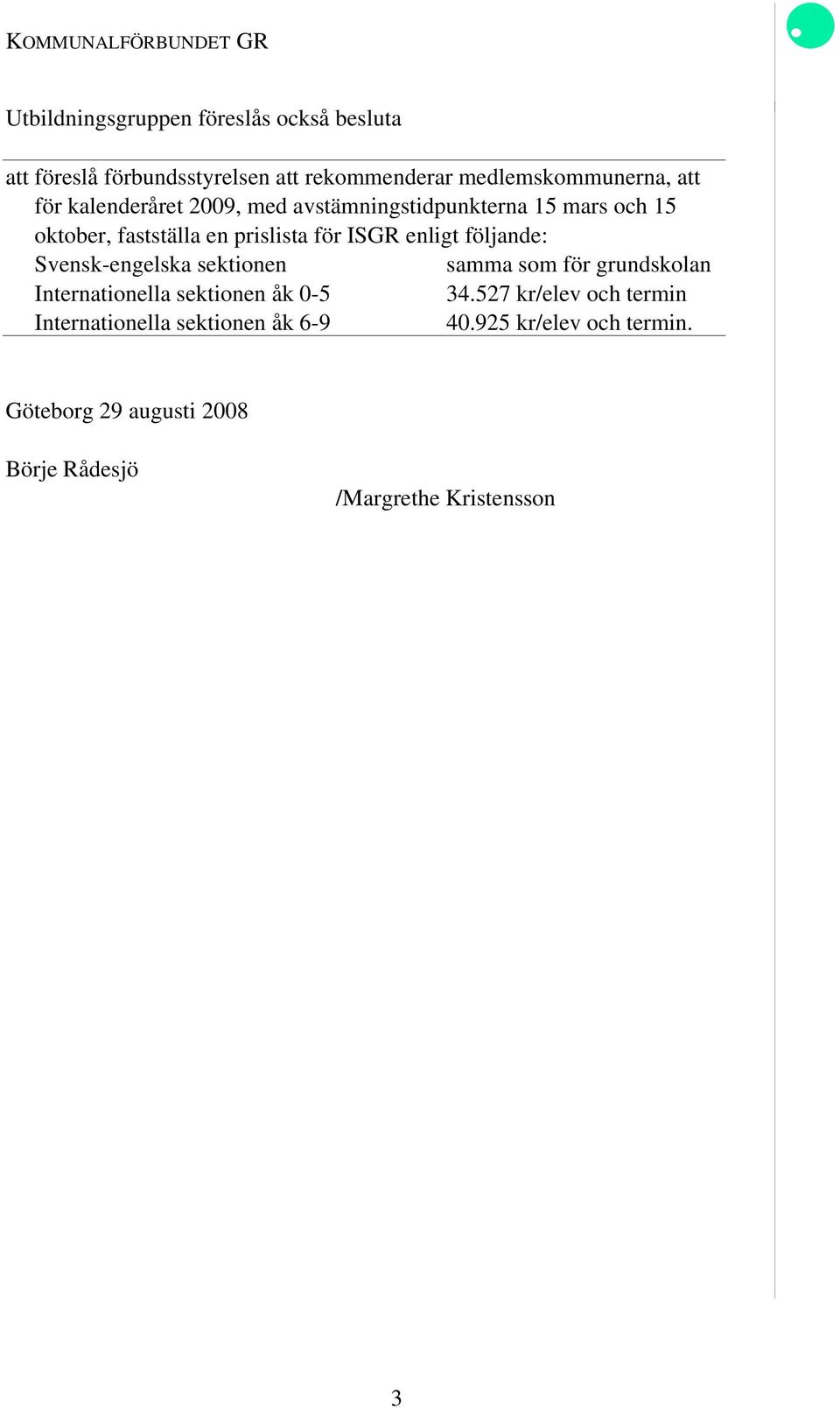 för ISGR enligt följande: Svensk-engelska sektionen samma som för grundskolan Internationella sektionen åk 0-5 34.