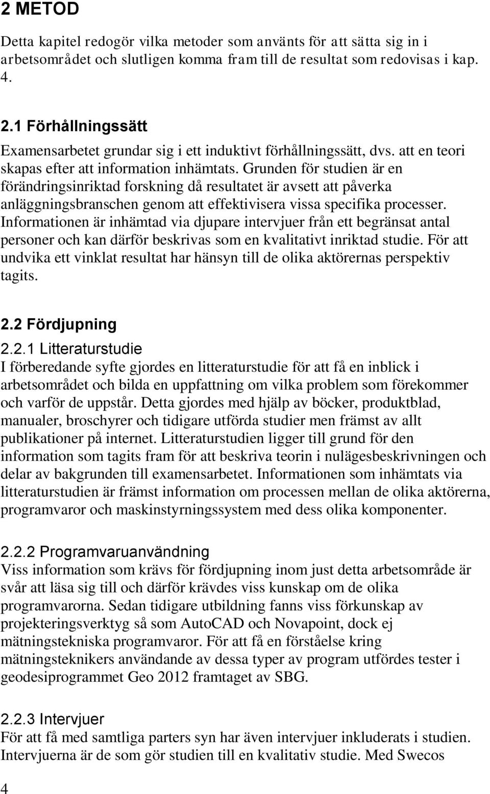 Grunden för studien är en förändringsinriktad forskning då resultatet är avsett att påverka anläggningsbranschen genom att effektivisera vissa specifika processer.