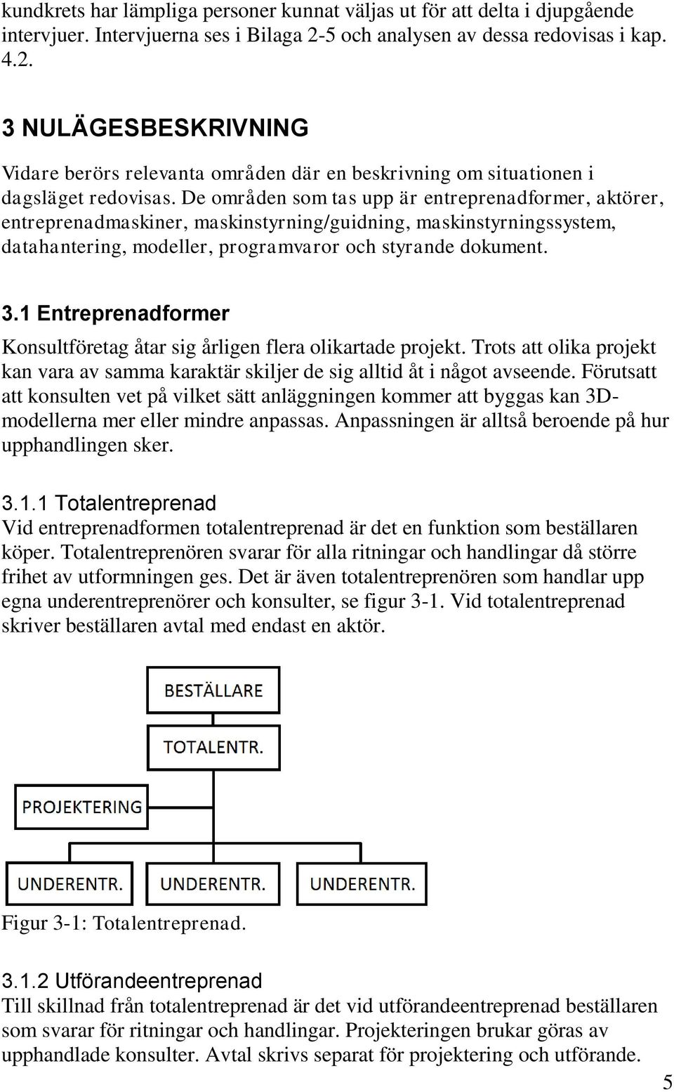 De områden som tas upp är entreprenadformer, aktörer, entreprenadmaskiner, maskinstyrning/guidning, maskinstyrningssystem, datahantering, modeller, programvaror och styrande dokument. 3.