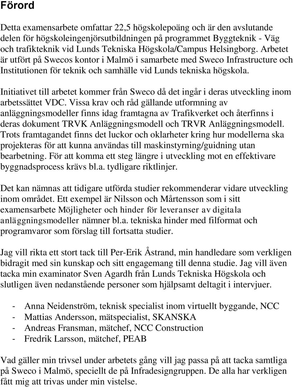 Initiativet till arbetet kommer från Sweco då det ingår i deras utveckling inom arbetssättet VDC.