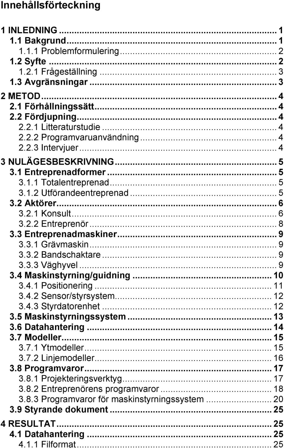 .. 5 3.2 Aktörer... 6 3.2.1 Konsult... 6 3.2.2 Entreprenör... 8 3.3 Entreprenadmaskiner... 9 3.3.1 Grävmaskin... 9 3.3.2 Bandschaktare... 9 3.3.3 Väghyvel... 9 3.4 Maskinstyrning/guidning... 10 3.4.1 Positionering.