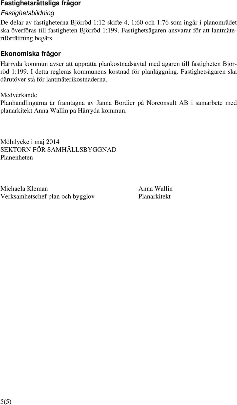 I detta regleras kommunens kostnad för planläggning. Fastighetsägaren ska därutöver stå för lantmäterikostnaderna.