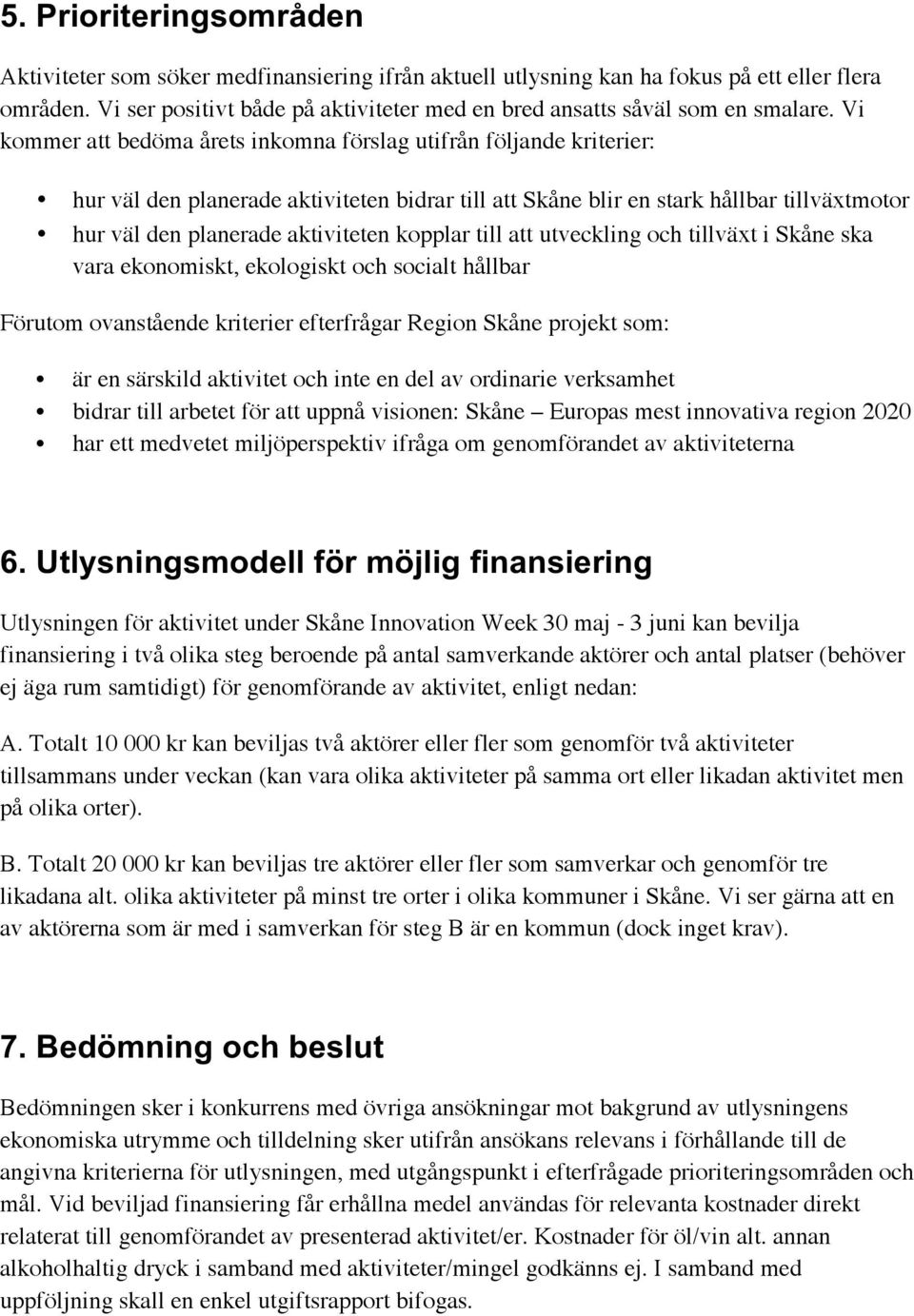 Vi kommer att bedöma årets inkomna förslag utifrån följande kriterier: hur väl den planerade aktiviteten bidrar till att Skåne blir en stark hållbar tillväxtmotor hur väl den planerade aktiviteten