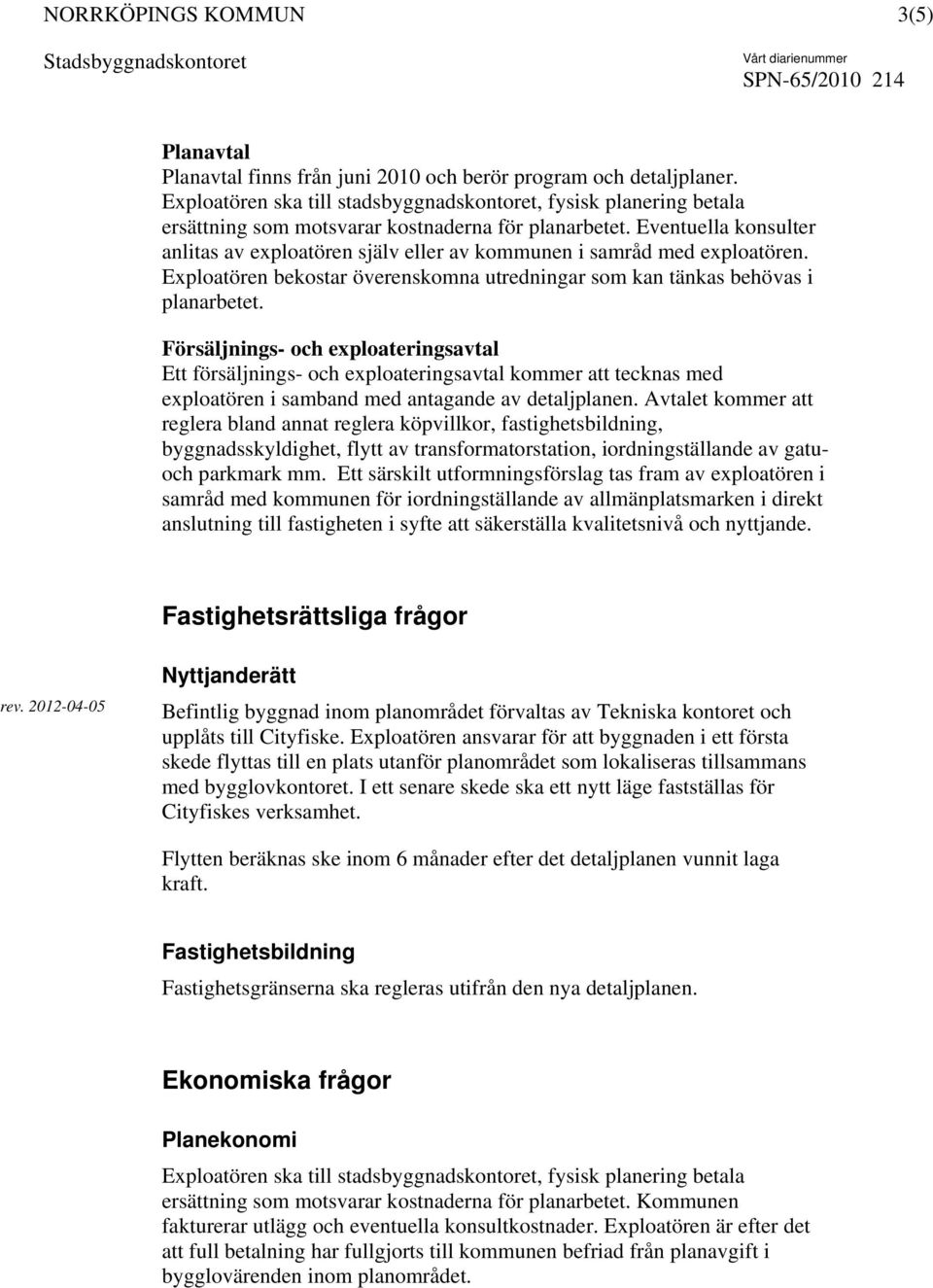 Eventuella konsulter anlitas av exploatören själv eller av kommunen i samråd med exploatören. Exploatören bekostar överenskomna utredningar som kan tänkas behövas i planarbetet.