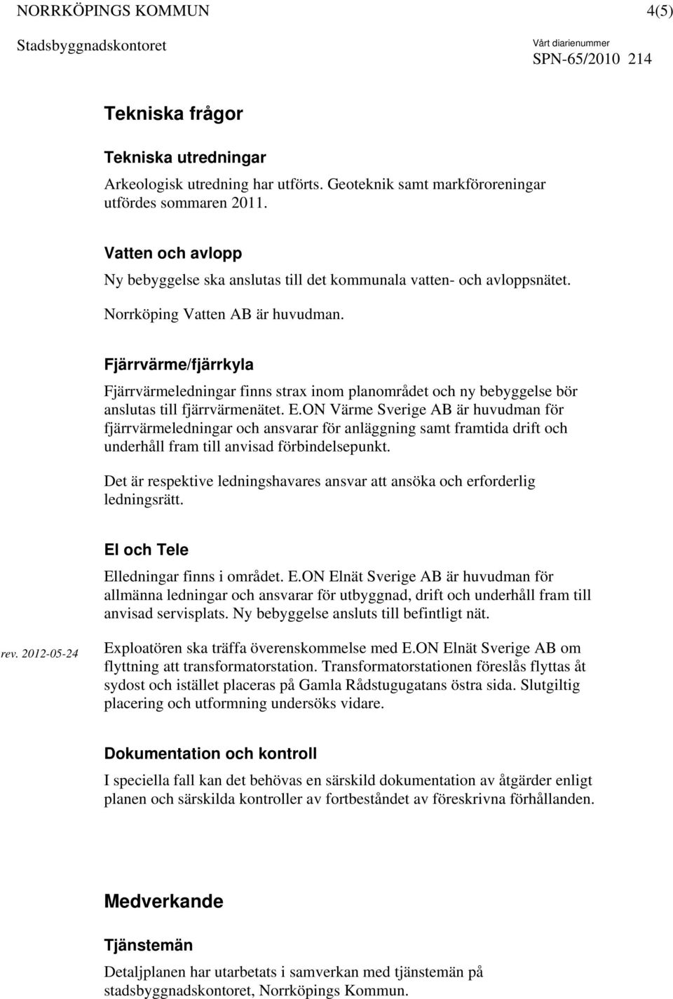 Fjärrvärme/fjärrkyla Fjärrvärmeledningar finns strax inom planområdet och ny bebyggelse bör anslutas till fjärrvärmenätet. E.