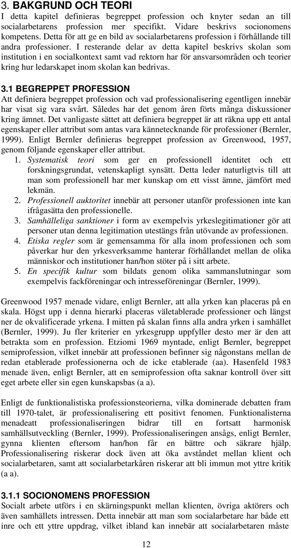 I resterande delar av detta kapitel beskrivs skolan som institution i en socialkontext samt vad rektorn har för ansvarsområden och teorier kring hur ledarskapet inom skolan kan bedrivas. 3.