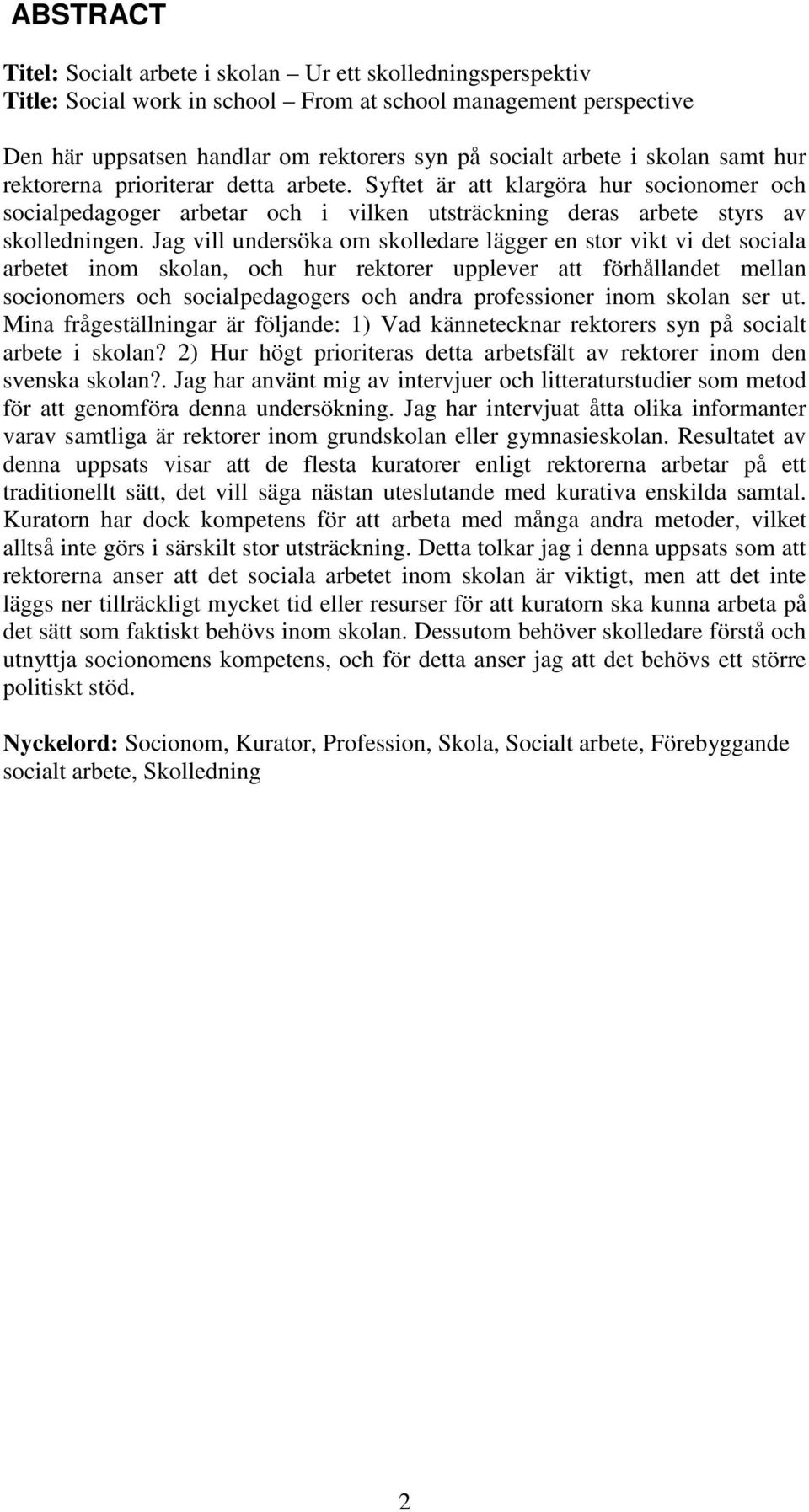 Jag vill undersöka om skolledare lägger en stor vikt vi det sociala arbetet inom skolan, och hur rektorer upplever att förhållandet mellan socionomers och socialpedagogers och andra professioner inom