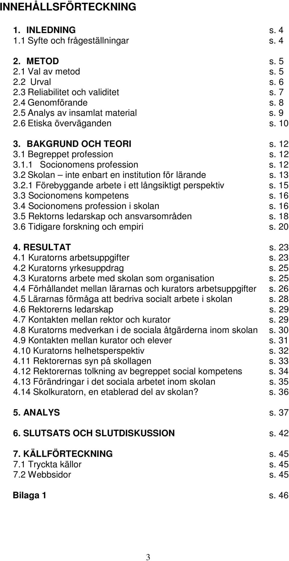 13 3.2.1 Förebyggande arbete i ett långsiktigt perspektiv s. 15 3.3 Socionomens kompetens s. 16 3.4 Socionomens profession i skolan s. 16 3.5 Rektorns ledarskap och ansvarsområden s. 18 3.