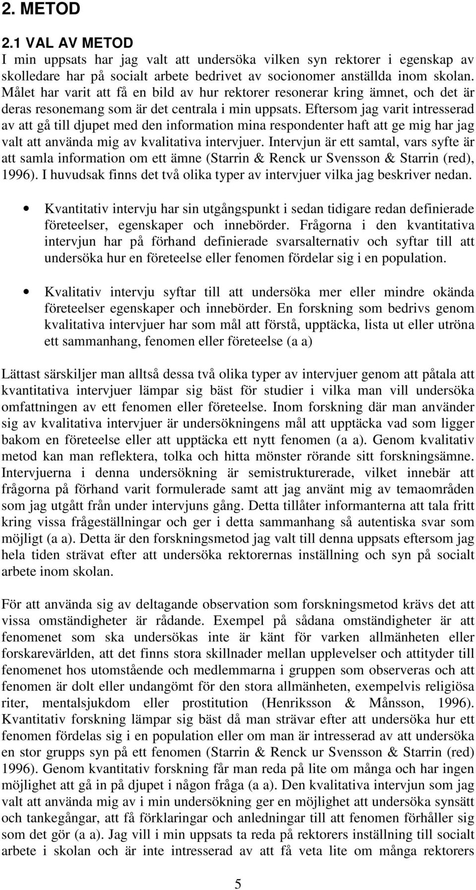 Eftersom jag varit intresserad av att gå till djupet med den information mina respondenter haft att ge mig har jag valt att använda mig av kvalitativa intervjuer.