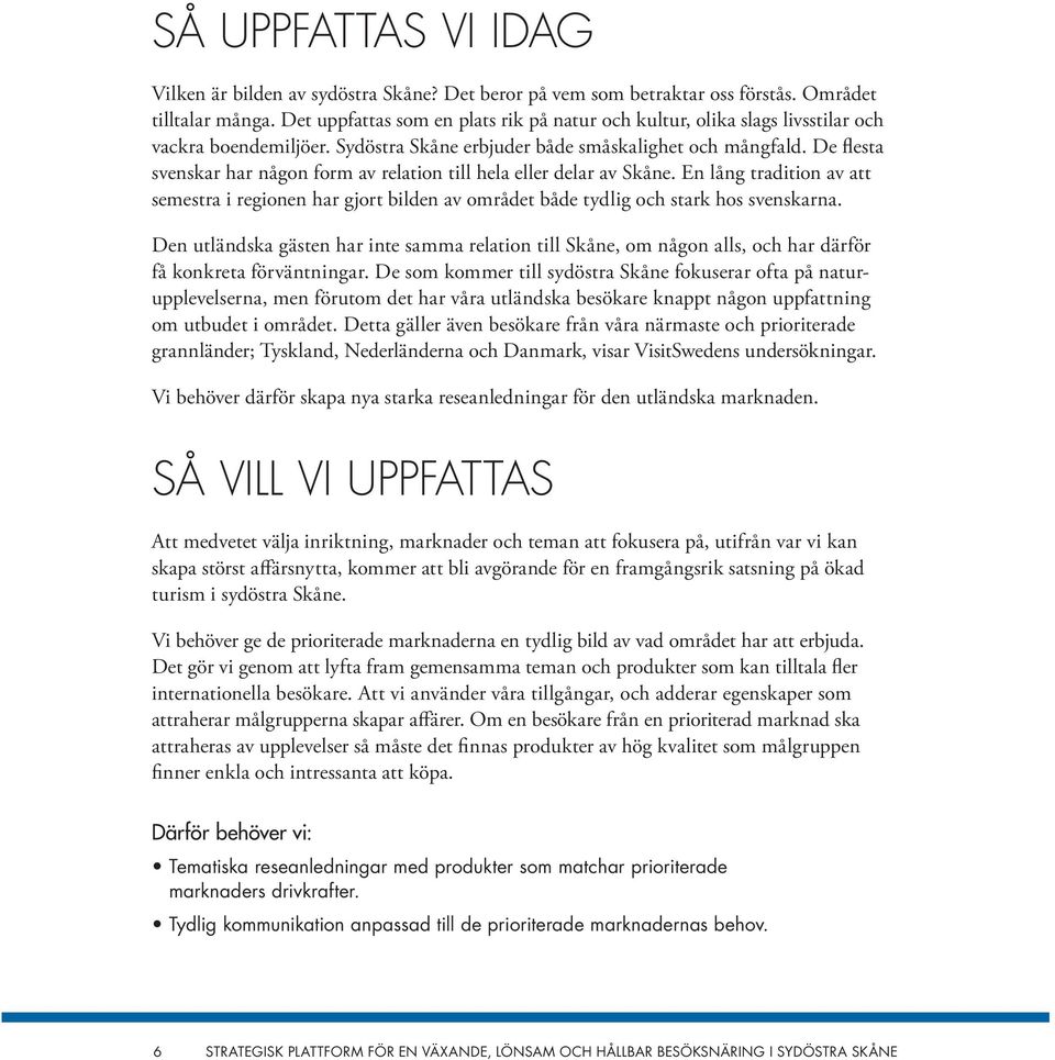 De flesta svenskar har någon form av relation till hela eller delar av Skåne. En lång tradition av att semestra i regionen har gjort bilden av området både tydlig och stark hos svenskarna.