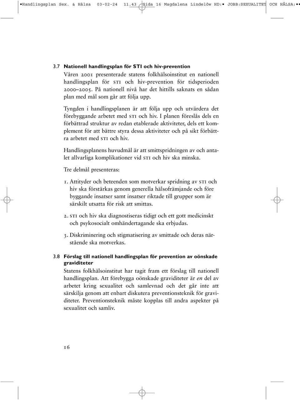 På nationell nivå har det hittills saknats en sådan plan med mål som går att följa upp. Tyngden i handlingsplanen är att följa upp och utvärdera det förebyggande arbetet med sti och hiv.