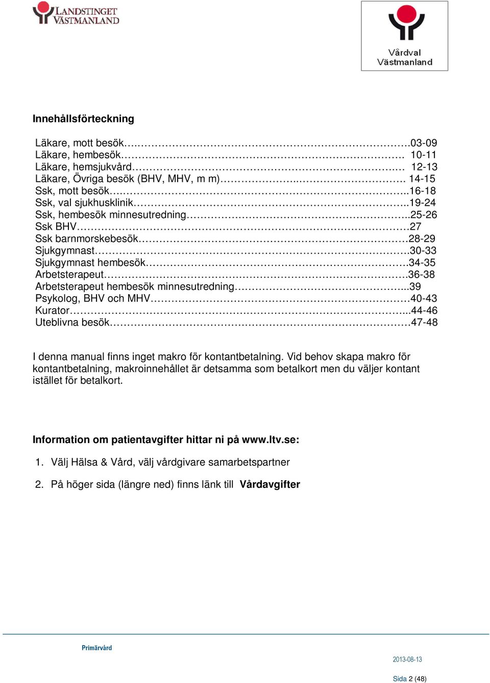 ..39 Psykolog, BHV och MHV 40-43 Kurator...44-46 Uteblivna besök 47-48 I denna manual finns inget makro för kontantbetalning.