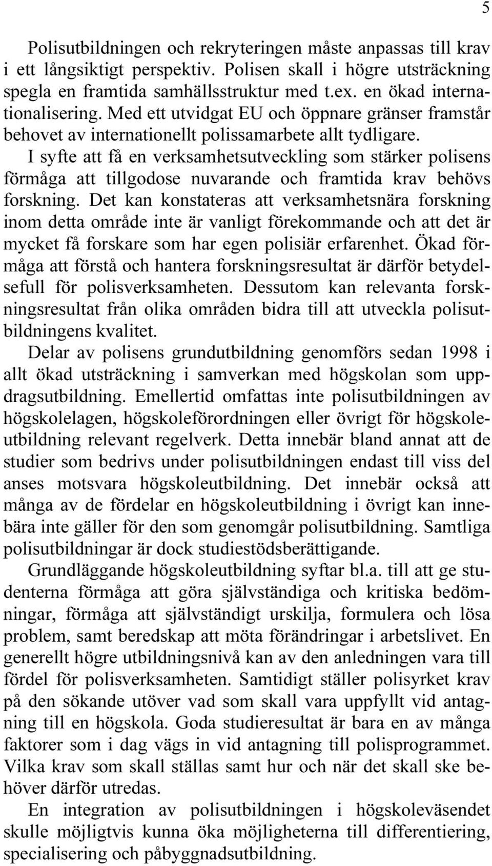 I syfte att få en verksamhetsutveckling som stärker polisens förmåga att tillgodose nuvarande och framtida krav behövs forskning.