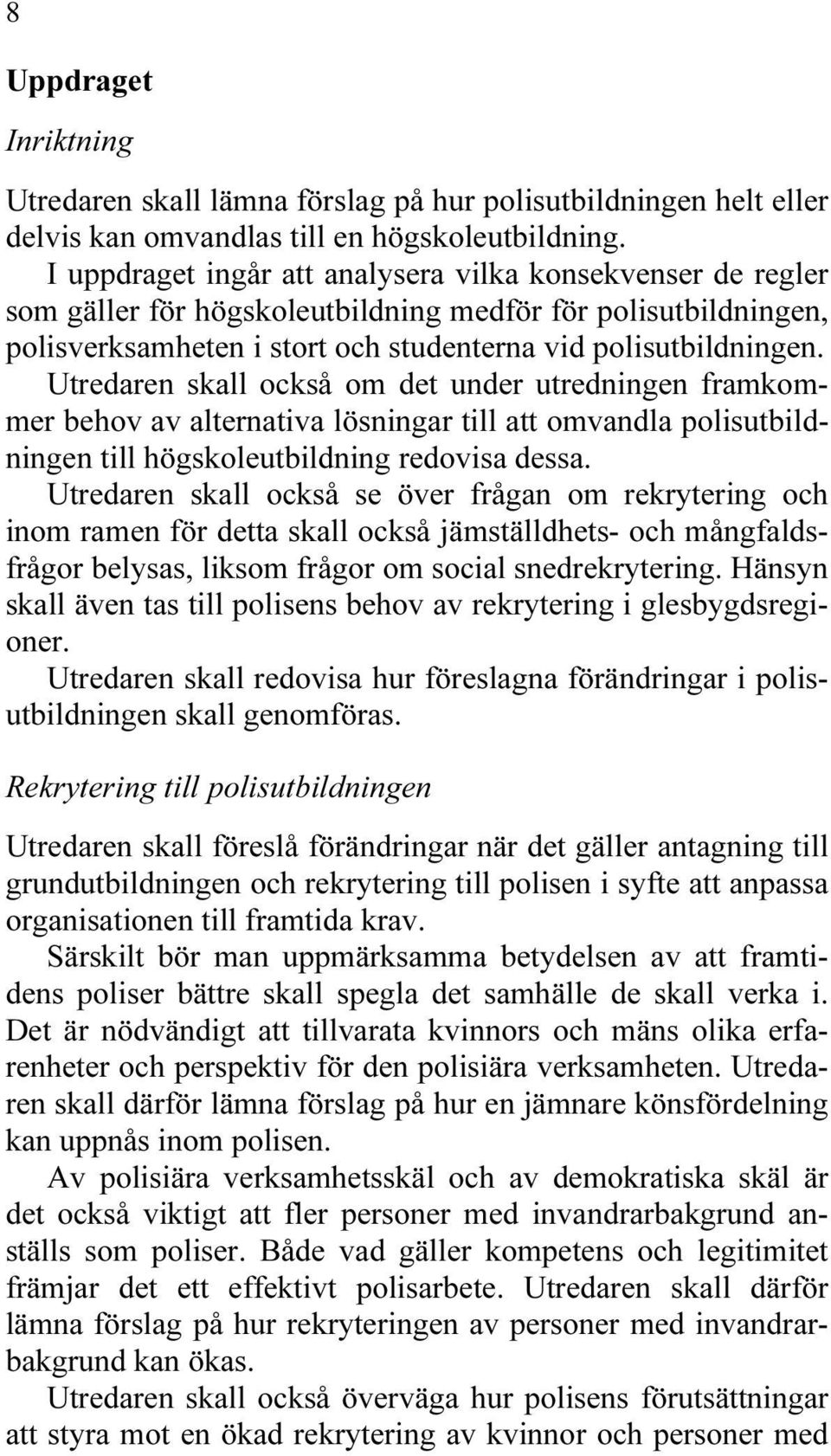 Utredaren skall också om det under utredningen framkommer behov av alternativa lösningar till att omvandla polisutbildningen till högskoleutbildning redovisa dessa.