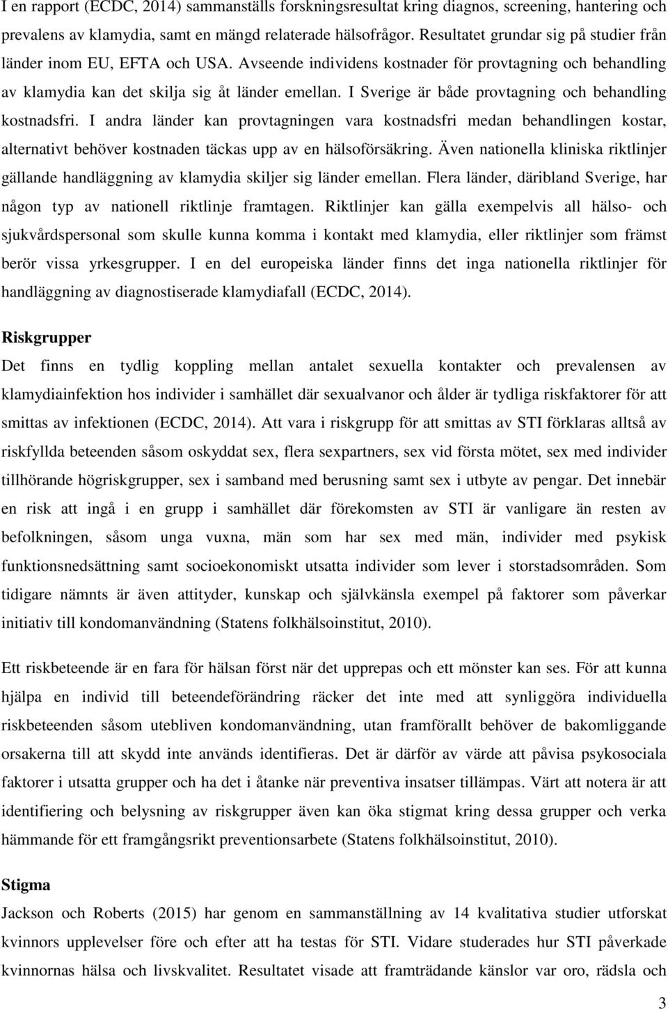 I Sverige är både provtagning och behandling kostnadsfri. I andra länder kan provtagningen vara kostnadsfri medan behandlingen kostar, alternativt behöver kostnaden täckas upp av en hälsoförsäkring.