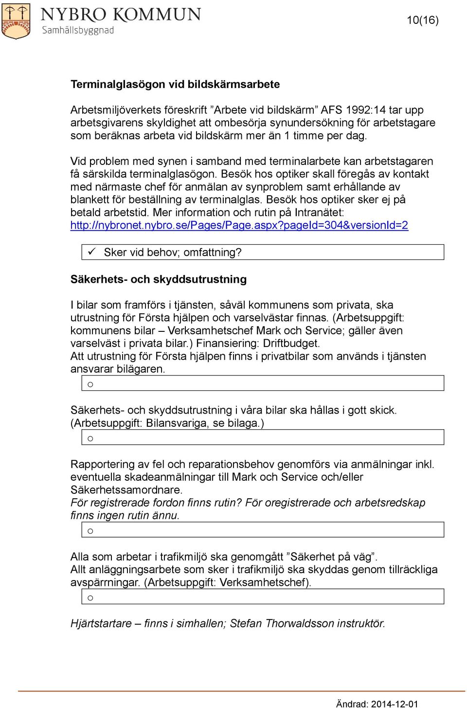 Besök hs ptiker skall föregås av kntakt med närmaste chef för anmälan av synprblem samt erhållande av blankett för beställning av terminalglas. Besök hs ptiker sker ej på betald arbetstid.