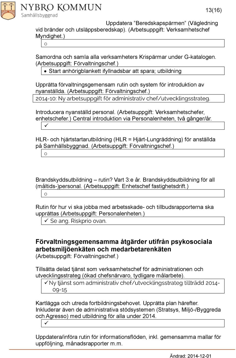 (Arbetsuppgift: Förvaltningschef.) Intrducera nyanställd persnal. (Arbetsuppgift: Verksamhetschefer, enhetschefer.) Central intrduktin via Persnalenheten, två gånger/år.