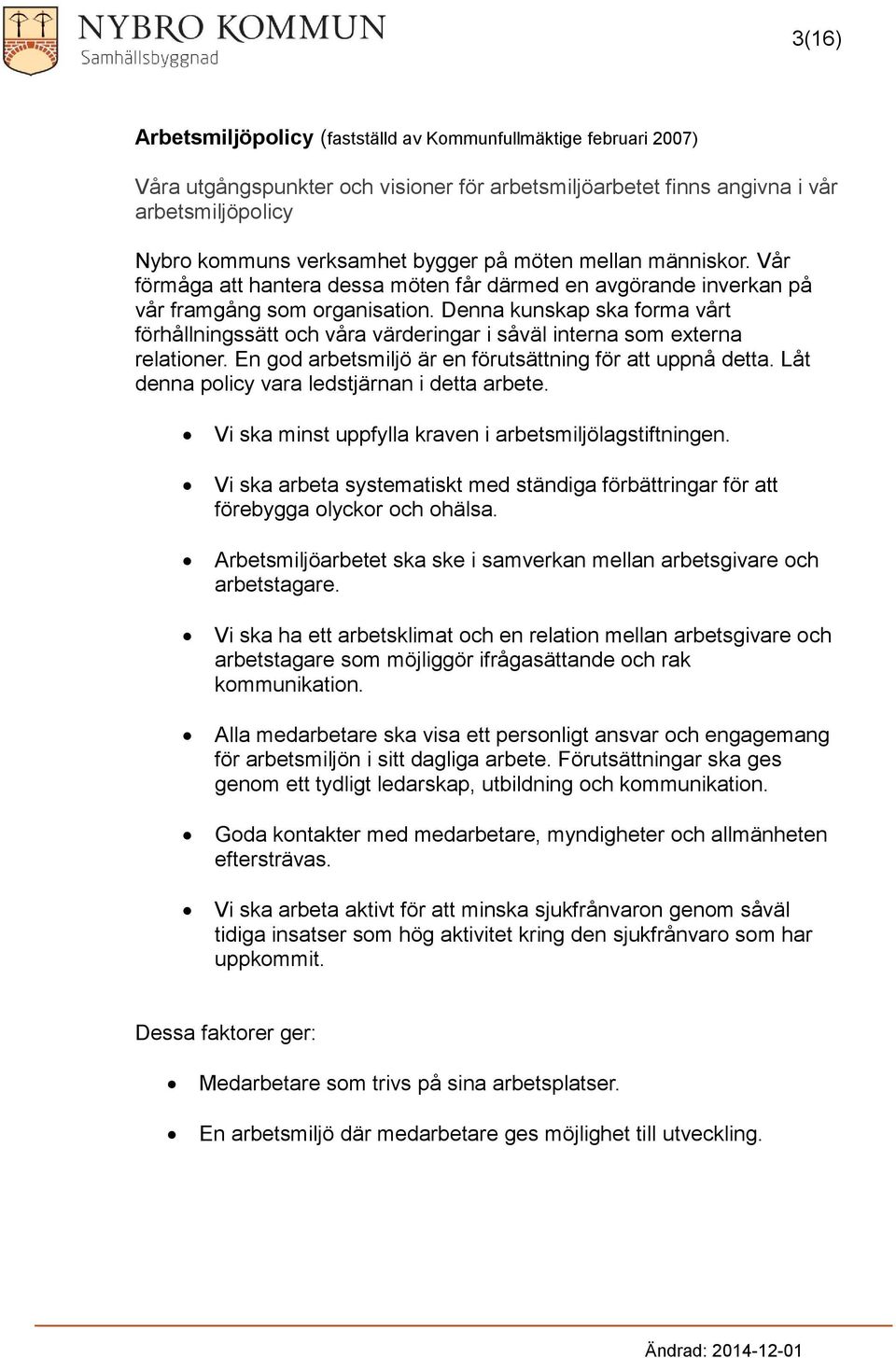 Denna kunskap ska frma vårt förhållningssätt ch våra värderingar i såväl interna sm externa relatiner. En gd arbetsmiljö är en förutsättning för att uppnå detta.