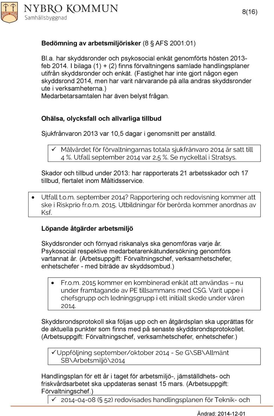 (Fastighet har inte gjrt någn egen skyddsrnd 2014, men har varit närvarande på alla andras skyddsrnder ute i verksamheterna.) Medarbetarsamtalen har även belyst frågan.