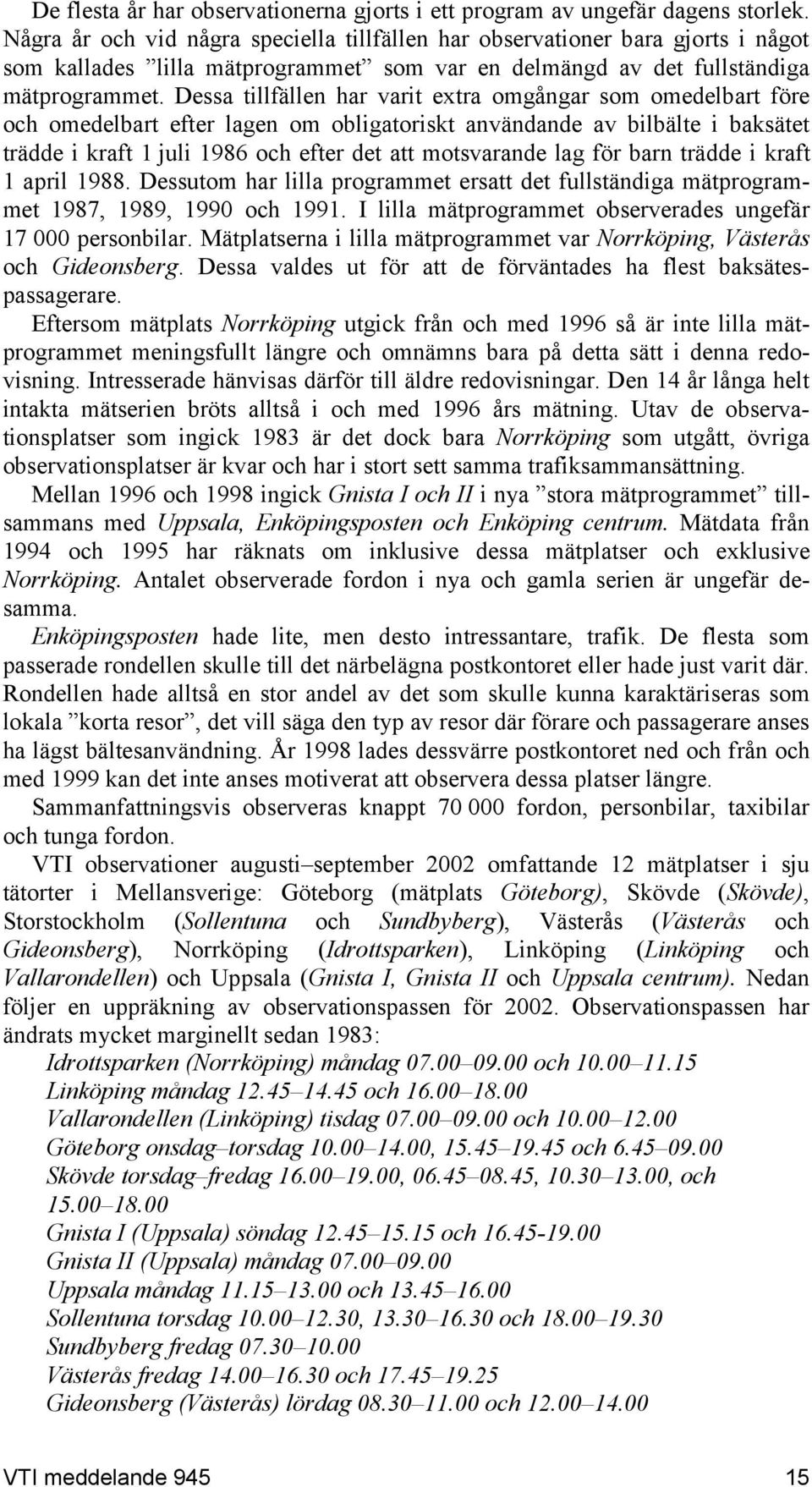 Dessa tillfällen har varit extra omgångar som omedelbart före och omedelbart efter lagen om obligatoriskt användande av bilbälte i baksätet trädde i kraft 1 juli 1986 och efter det att motsvarande
