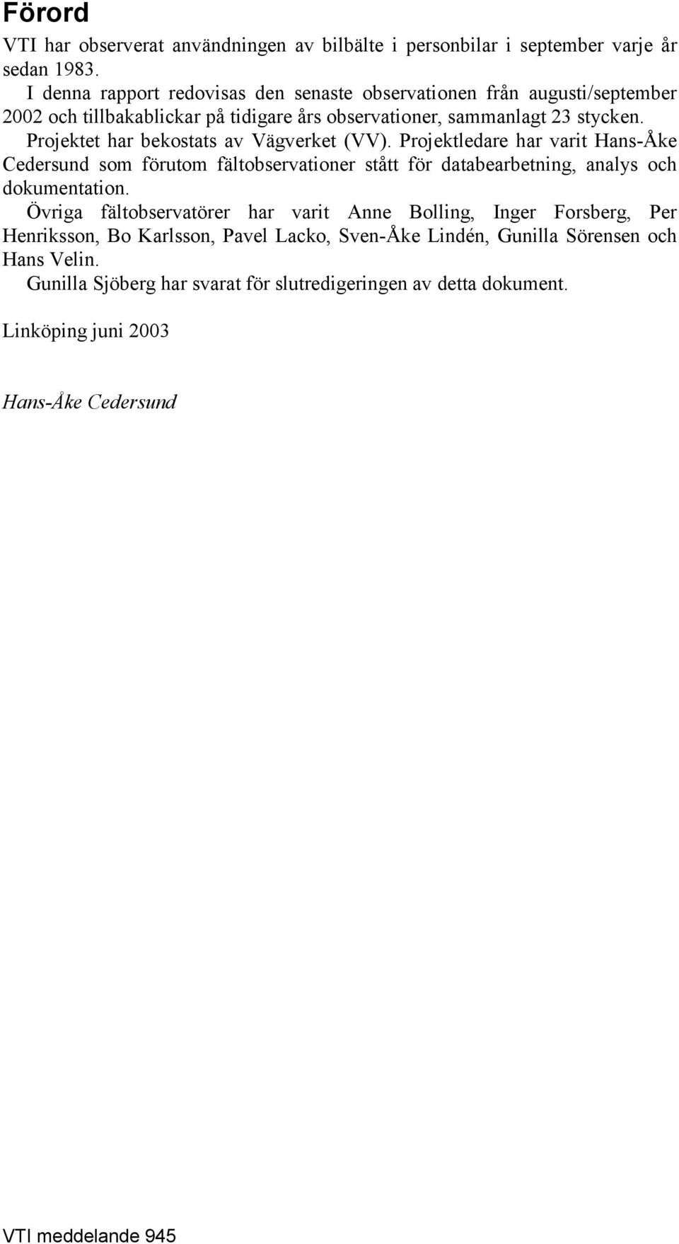 Projektet har bekostats av Vägverket (VV). Projektledare har varit Hans-Åke Cedersund som förutom fältobservationer stått för databearbetning, analys och dokumentation.