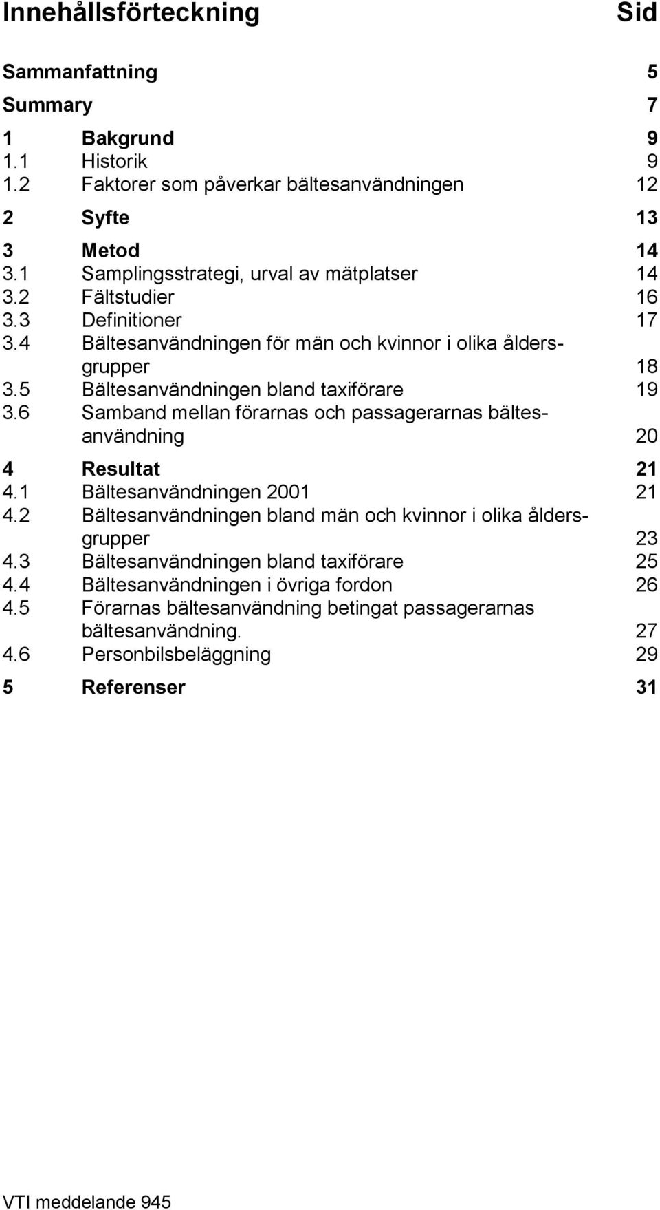 5 Bältesanvändningen bland taxiförare 19 3.6 Samband mellan förarnas och passagerarnas bältesanvändning 20 4 Resultat 21 4.1 Bältesanvändningen 2001 21 4.