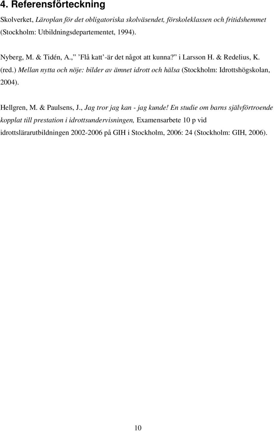 ) Mellan nytta och nöje: bilder av ämnet idrott och hälsa (Stockholm: Idrottshögskolan, 2004). Hellgren, M. & Paulsens, J.