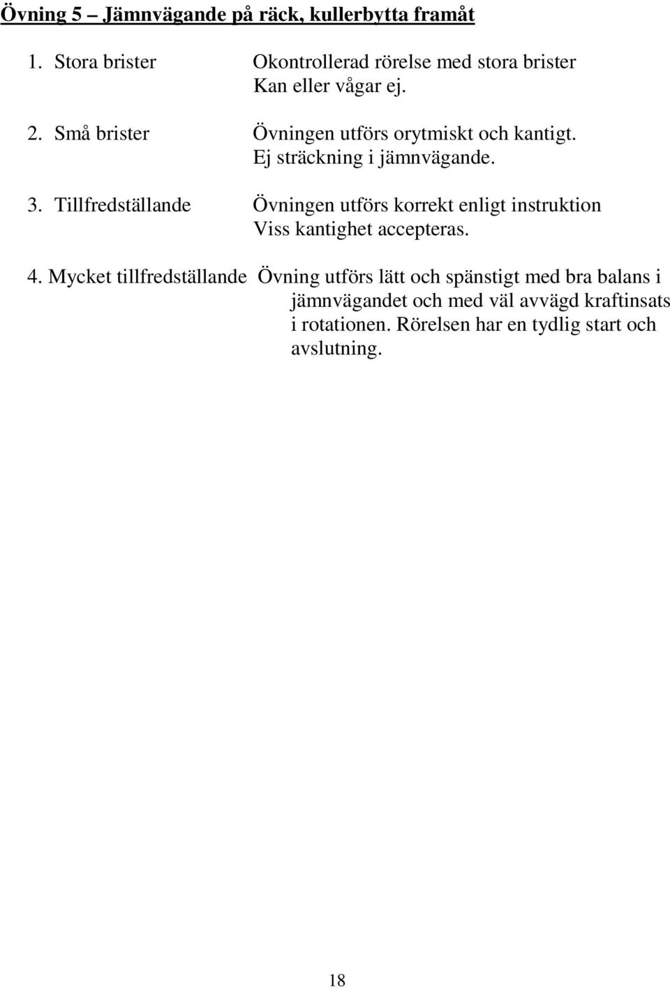 Små brister Övningen utförs orytmiskt och kantigt. Ej sträckning i jämnvägande. 3.