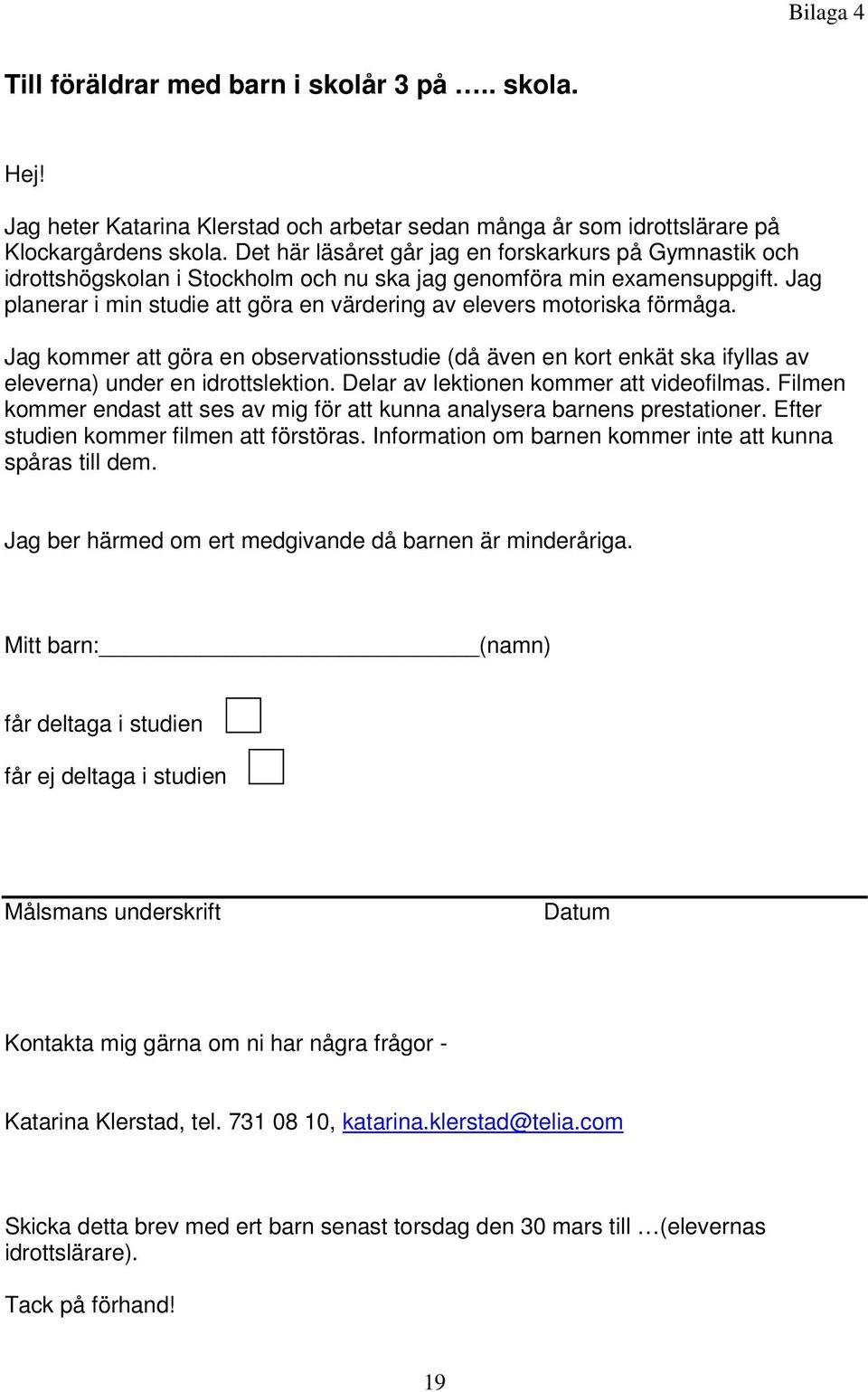 Jag planerar i min studie att göra en värdering av elevers motoriska förmåga. Jag kommer att göra en observationsstudie (då även en kort enkät ska ifyllas av eleverna) under en idrottslektion.