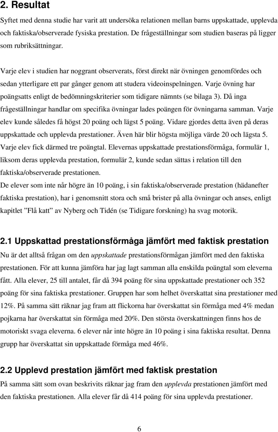 Varje elev i studien har noggrant observerats, först direkt när övningen genomfördes och sedan ytterligare ett par gånger genom att studera videoinspelningen.