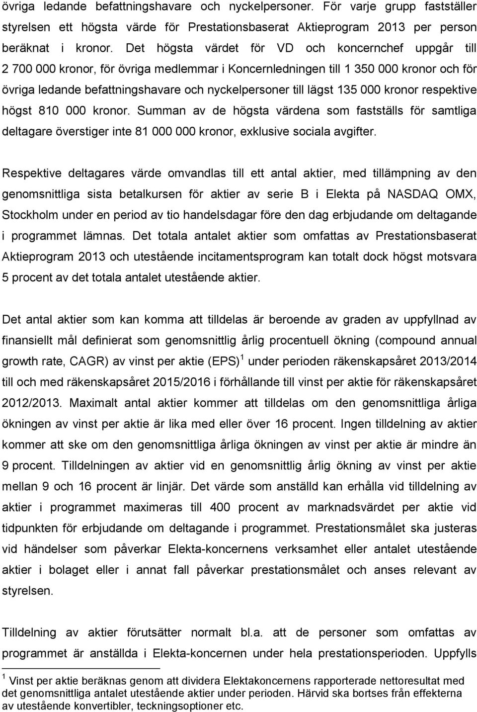 lägst 135 000 kronor respektive högst 810 000 kronor. Summan av de högsta värdena som fastställs för samtliga deltagare överstiger inte 81 000 000 kronor, exklusive sociala avgifter.