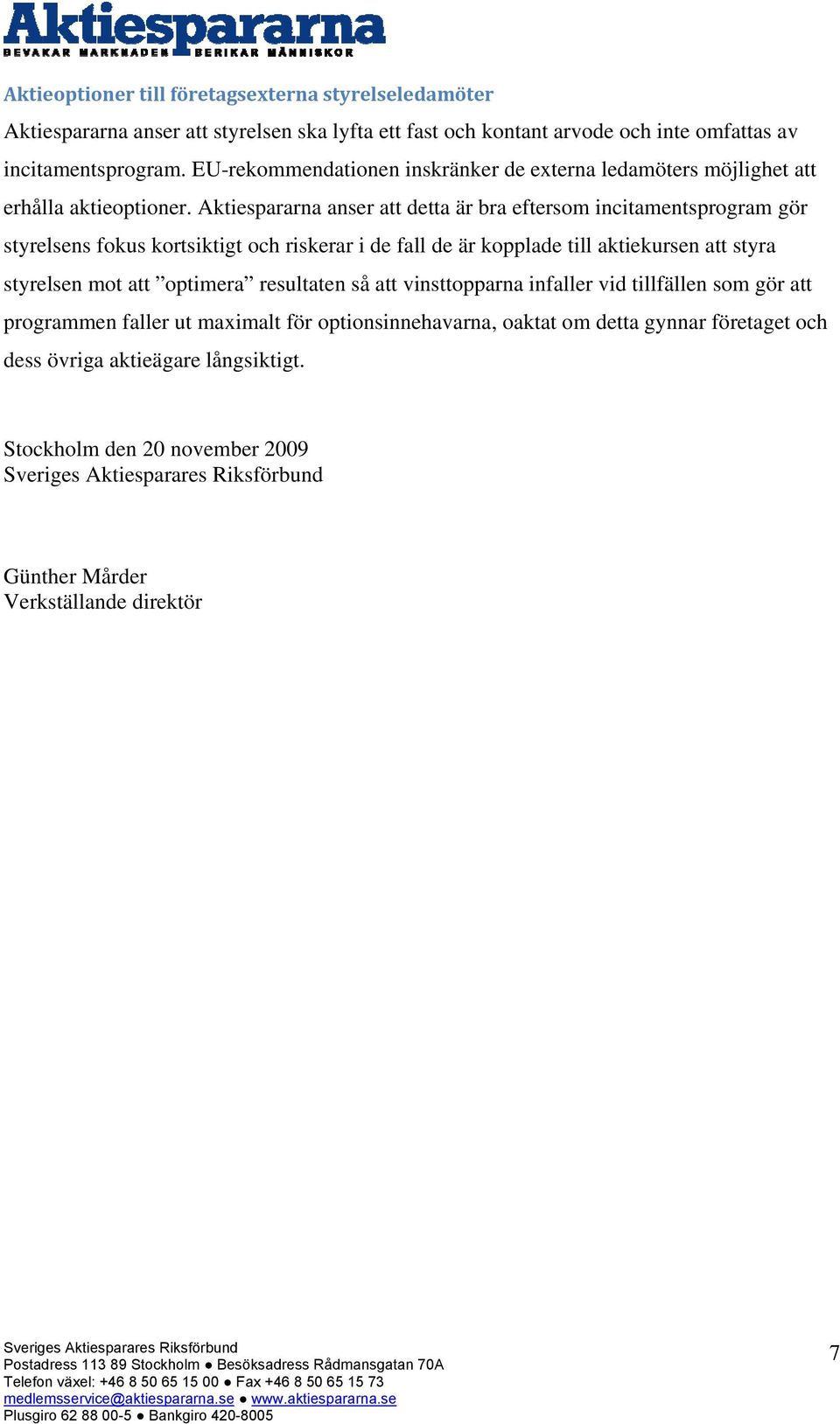 Aktiespararna anser att detta är bra eftersom incitamentsprogram gör styrelsens fokus kortsiktigt och riskerar i de fall de är kopplade till aktiekursen att styra styrelsen mot