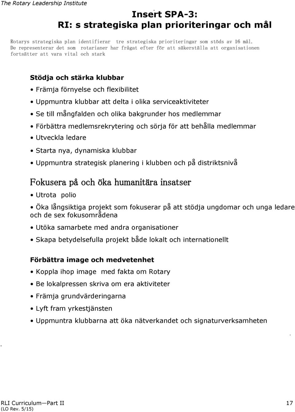 klubbar att delta i olika serviceaktiviteter Se till mångfalden och olika bakgrunder hos medlemmar Förbättra medlemsrekrytering och sörja för att behålla medlemmar Utveckla ledare Starta nya,