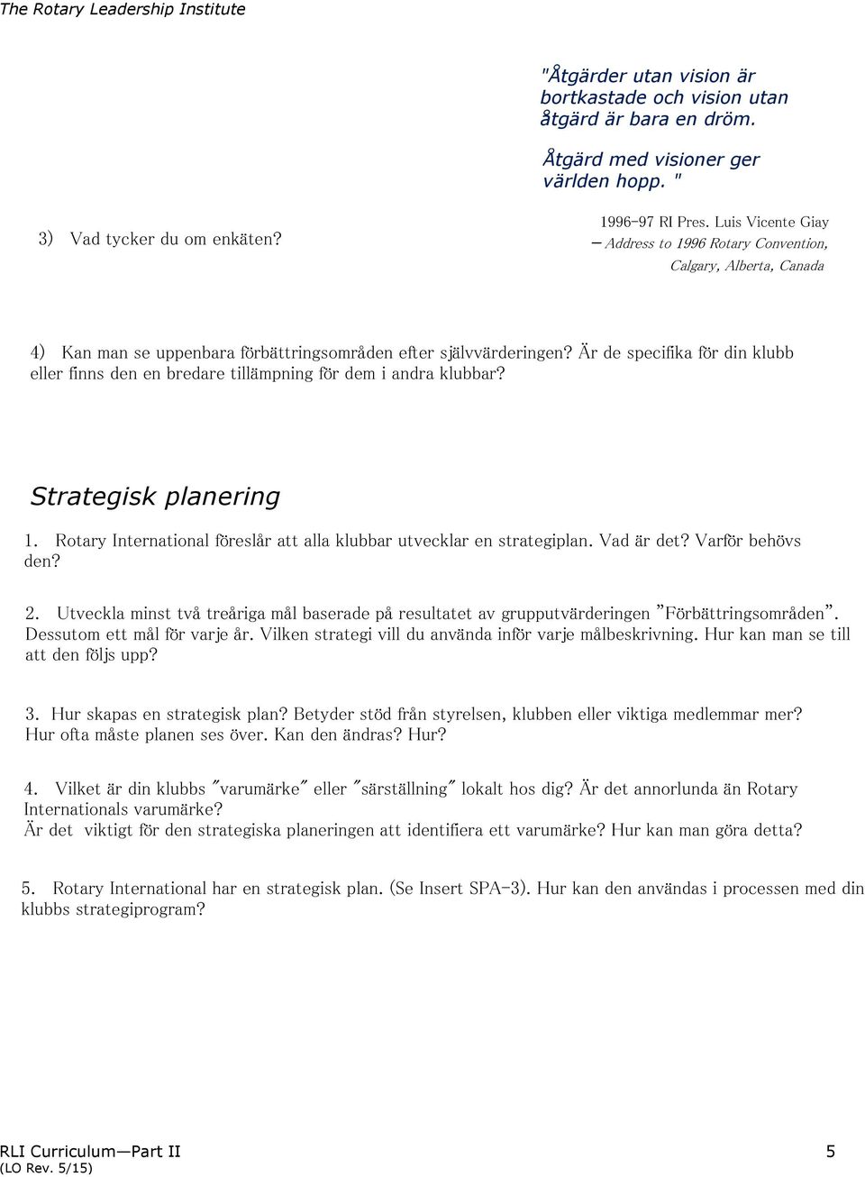 Är de specifika för din klubb eller finns den en bredare tillämpning för dem i andra klubbar? Strategisk planering 1. Rotary International föreslår att alla klubbar utvecklar en strategiplan.