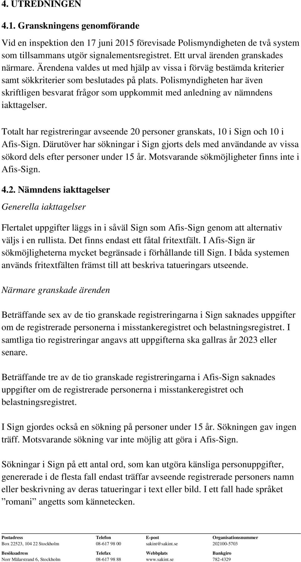 Polismyndigheten har även skriftligen besvarat frågor som uppkommit med anledning av nämndens iakttagelser. Totalt har registreringar avseende 20 personer granskats, 10 i Sign och 10 i Afis-Sign.