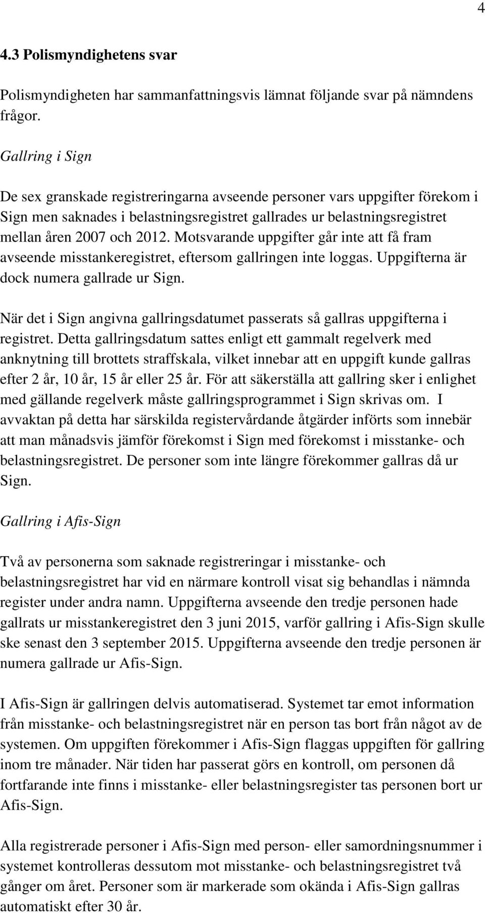 Motsvarande uppgifter går inte att få fram avseende misstankeregistret, eftersom gallringen inte loggas. Uppgifterna är dock numera gallrade ur Sign.