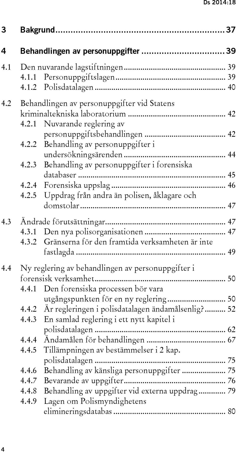 .. 44 4.2.3 Behandling av personuppgifter i forensiska databaser... 45 4.2.4 Forensiska uppslag... 46 4.2.5 Uppdrag från andra än polisen, åklagare och domstolar... 47 4.3 Ändrade förutsättningar.