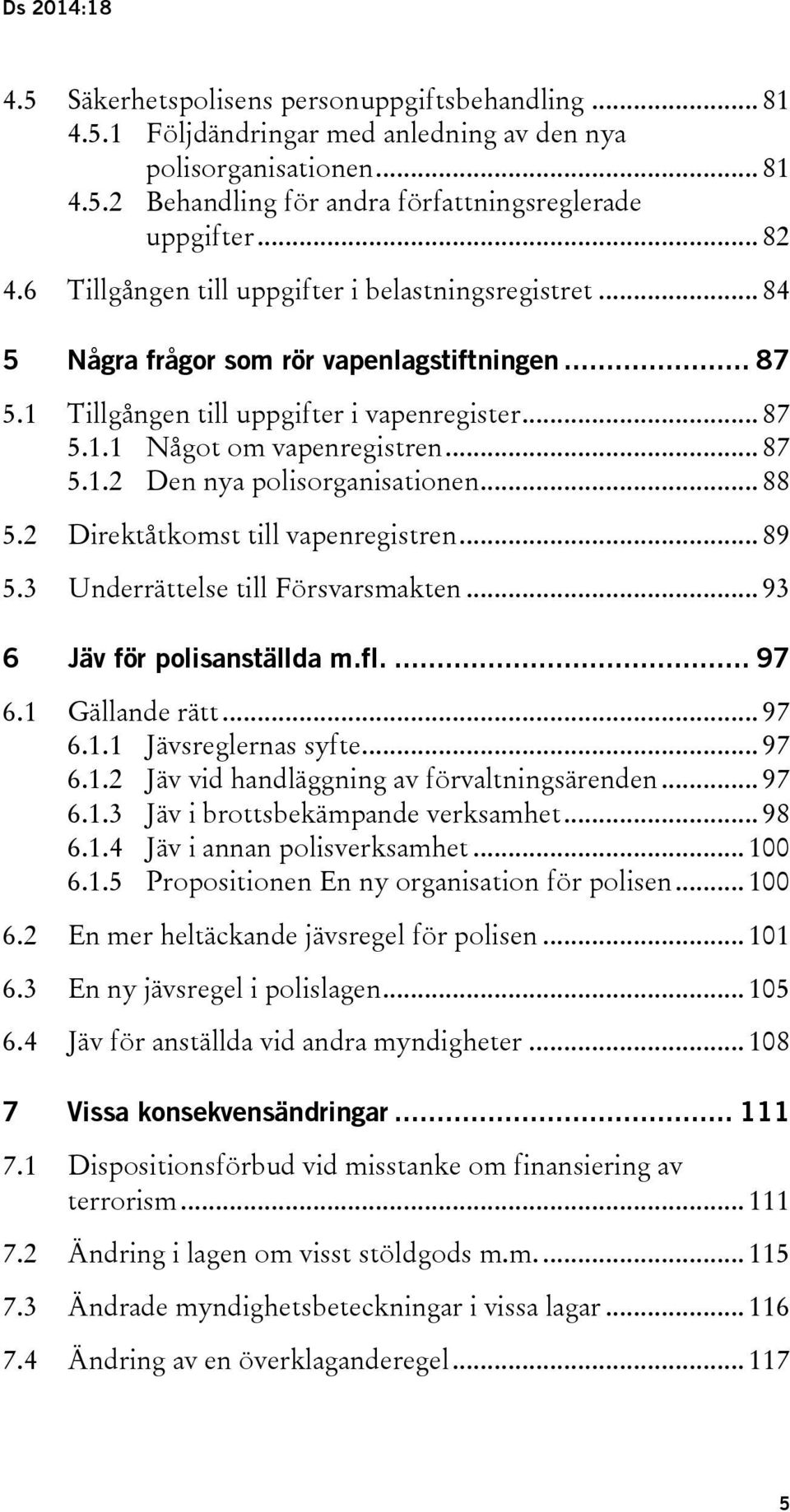 .. 87 5.1.2 Den nya polisorganisationen... 88 5.2 Direktåtkomst till vapenregistren... 89 5.3 Underrättelse till Försvarsmakten... 93 6 Jäv för polisanställda m.fl.... 97 6.1 Gällande rätt... 97 6.1.1 Jävsreglernas syfte.