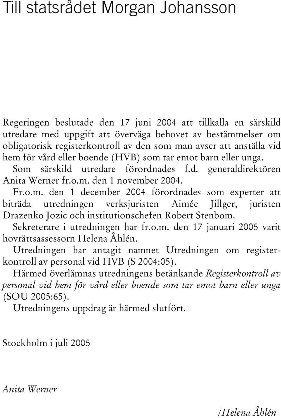 Sekreterare i utredningen har fr.o.m. den 17 januari 2005 varit hovrättsassessorn Helena Åhlén. Utredningen har antagit namnet Utredningen om registerkontroll av personal vid HVB (S 2004:05).