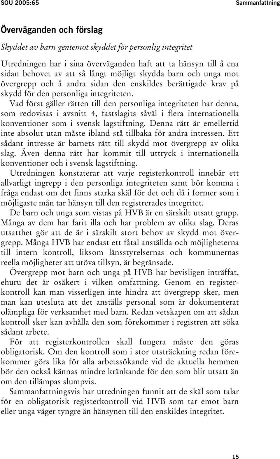 Vad först gäller rätten till den personliga integriteten har denna, som redovisas i avsnitt 4, fastslagits såväl i flera internationella konventioner som i svensk lagstiftning.